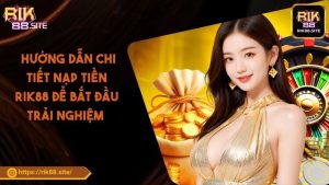  Hướng Dẫn Chi Tiết Nạp Tiền RIK88 Để Bắt Đầu Trải Nghiệm 